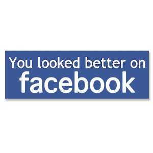  You Looked Better on Facebook Bumper Sticker Everything 