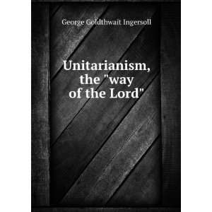  Unitarianism, the way of the Lord George Goldthwait 