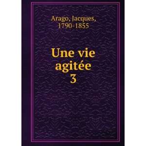  Une vie agitÃ©e. 3: Jacques, 1790 1855 Arago: Books