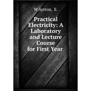   Laboratory and Lecture Course for First Year . E. W Ayrton Books