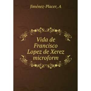   Vida de Francisco Lopez de Xerez microform A JimÃ©nez Placer Books
