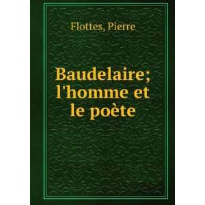  Baudelaire; lhomme et le poÃ¨te Pierre Flottes Books