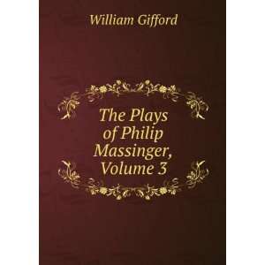    The Plays of Philip Massinger, Volume 3: William Gifford: Books