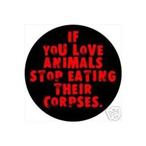IF YOU LOVE ANIMALS , STOP EATING THEIR CORPSES Pinback Button 1.25 
