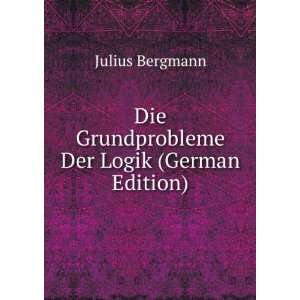   Die Grundprobleme Der Logik (German Edition): Julius Bergmann: Books
