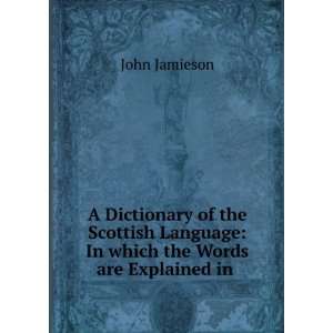  A Dictionary of the Scottish Language: In which the Words 