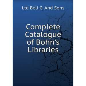    Complete Catalogue of Bohns Libraries Ltd Bell G. And Sons Books