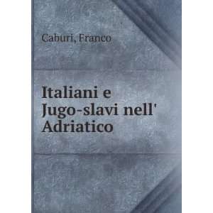    Italiani e Jugo slavi nell Adriatico: Franco Caburi: Books