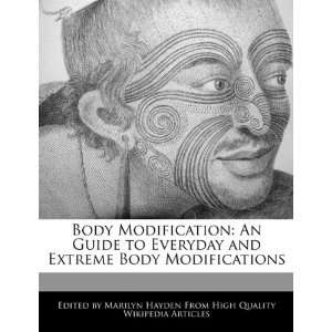 Body Modification An Guide to Everyday and Extreme Body Modifications 