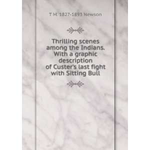   of Custers last fight with Sitting Bull: T M. 1827 1893 Newson: Books