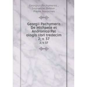  Georgii Pachymeris De Michaele et Andronico Pal ologis 