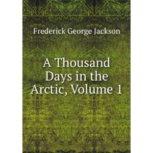   Thousand Days in the Arctic, Volume 1: Frederick George Jackson: Books