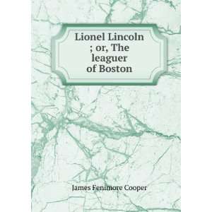  Lionel Lincoln ; or, The leaguer of Boston James Fenimore 