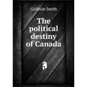 The political destiny of Canada Goldwin Smith Books