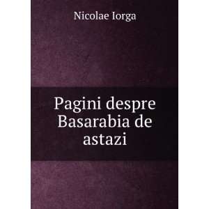  Pagini despre Basarabia de astazi Nicolae Iorga Books