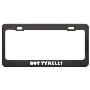 Got Tyrell? Boy Name Black Metal License Plate Frame Holder Border Tag