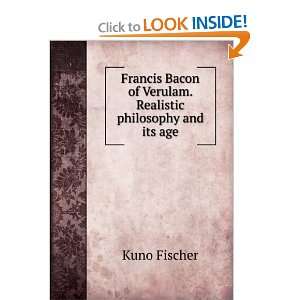 Francis Bacon of Verulam. Realistic philosophy and its age: Kuno 
