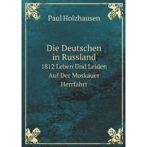   Leben Und Leiden Auf Der Moskauer Herrfahrt: Paul Holzhausen: Books