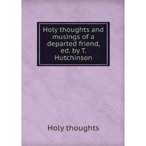 Holy thoughts and musings of a departed friend, ed. by T. Hutchinson 