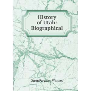    History of Utah Biographical Orson Ferguson Whitney Books