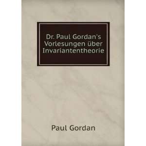 Dr. Paul Gordans Vorlesungen Ã¼ber Invariantentheorie: Paul Gordan 