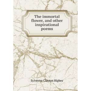   flower, and other inspirational poems: Sylvester Clayton Higbee: Books