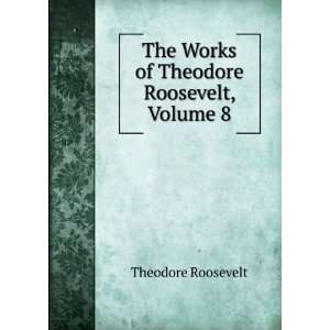   The Works of Theodore Roosevelt, Volume 8: Theodore Roosevelt: Books