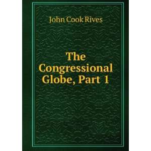 The Congressional Globe, Part 1 John Cook Rives  Books