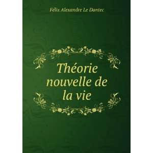    ThÃ©orie nouvelle de la vie FÃ©lix Alexandre Le Dantec Books