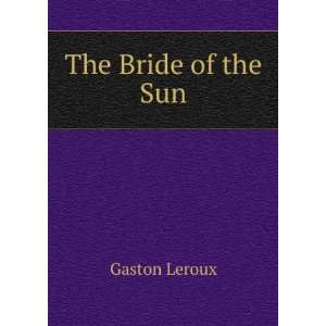 The Bride of the Sun Gaston Leroux Books
