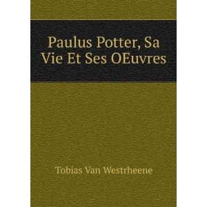 Paulus Potter, Sa Vie Et Ses OEuvres Tobias Van Westrheene  