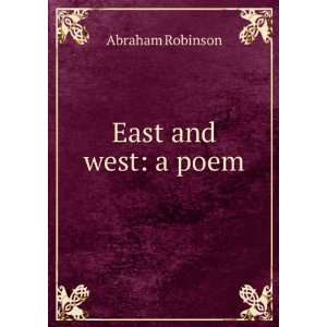  East and west a poem Abraham Robinson Books