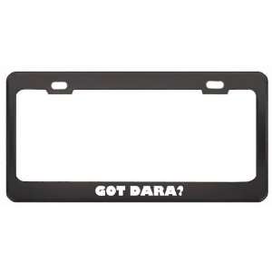  Got Dara? Girl Name Black Metal License Plate Frame Holder 