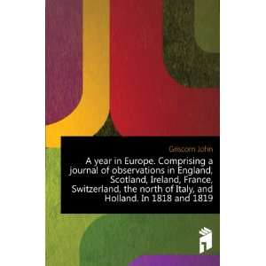  A year in Europe. Comprising a journal of observations in 