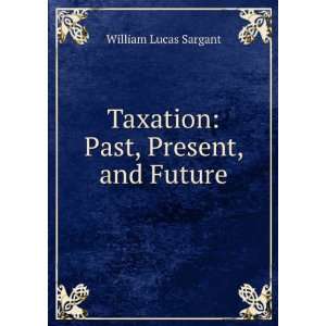  Taxation Past, Present, and Future William Lucas Sargant Books