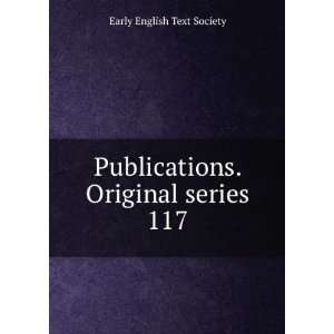   Publications. Original series. 117 Early English Text Society Books