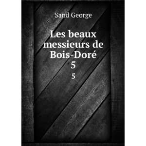  Les beaux messieurs de Bois DorÃ©. 5 Sand George Books