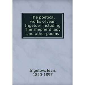   Jean Ingelow, including The shepherd lady and other poems Jean, 1820