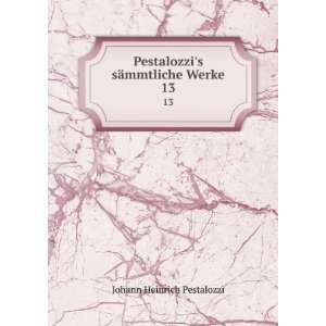   Pestalozzis sÃ¤mmtliche Werke. 13 Johann Heinrich Pestalozzi