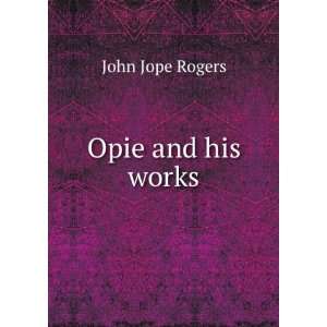 Opie and his Works John Jope Rogers  Books
